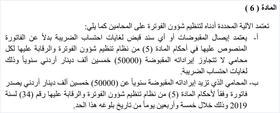 invoicing instructions article 6 a b lawyers receipt الفوترة الإلكترونية للمحامين في الأردن: سند القبض وحد 50 ألفًا | قيود نص المادة 6 من تعليمات شؤون الفوترة، الفقرتان (أ) و(ب): يعتمد إيصال المقبوضات أو أي سند قبض بدلًا من الفاتورة لكل محام لا تتجاوز إيراداته المقبوضة 50000 دينار سنويًا، ومن تزيد إيراداته على ذلك يصدر فاتورة وفقًا للمادة 5 من النظام خلال 45 يومًا من بلوغ الحد، ولا طمس فيه