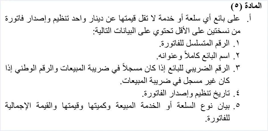 invoicing regulation article 5 a invoice data الفوترة الإلكترونية للمحامين في الأردن: سند القبض وحد 50 ألفًا | قيود نص الفقرة (أ) من المادة 5 من نظام تنظيم شؤون الفوترة: فاتورة من نسختين على الأقل لكل سلعة أو خدمة لا تقل قيمتها عن دينار واحد، ببياناتها الخمس: الرقم المتسلسل، واسم البائع وعنوانه، والرقم الضريبي أو الوطني، والتاريخ، وبيان السلعة أو الخدمة وقيمتها، ولا طمس فيه