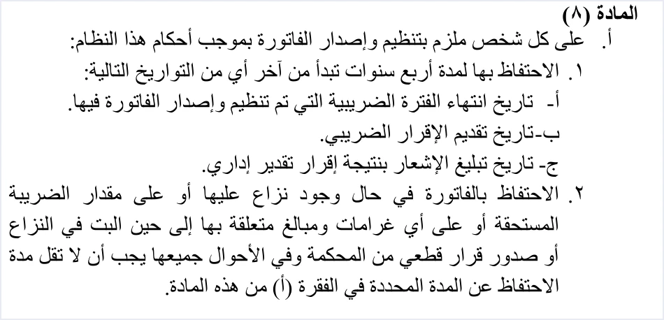 invoicing regulation article 8 a four year retention المحاسب داخل المنشأة ونظام الفوترة الوطني: مهام دورية | قيود الفقرة (أ) من المادة (8) في نظام تنظيم شؤون الفوترة: الاحتفاظ بالفاتورة أربع سنوات تبدأ من آخر تاريخ انتهاء الفترة الضريبية أو تقديم الإقرار أو تبليغ الإشعار بنتيجة إقرار تقدير إداري، وفي حال النزاع إلى حين البت على ألا تقل المدة عن ذلك، ولا طمس فيه