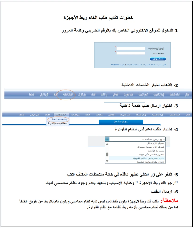 jofotara unlink devices support request steps فك ربط الأجهزة في نظام الفوترة الوطني: من يحق له وكيف يطلبه | قيود خطوات تقديم طلب إلغاء ربط الأجهزة عبر الخدمات الداخلية في دليل الأسئلة والأجوبة حتى إرسال الطلب، وملاحظة الدائرة: طلب فك ربط الأجهزة فقط لمن ليس لديه نظام محاسبي وقام بالربط عن طريق الخطأ، أما من يمتلك نظامًا محاسبيًا فيلزمه ربط نظامه مع نظام الفوترة، وشاشة الدخول فيها فارغة، ولا طمس فيه