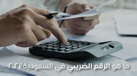 الرقم الضريبي في السعودية ٢٠٢٤: ما هو وكيفية الحصول عليه والتحقق منه؟
